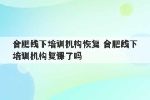 合肥线下培训机构恢复 合肥线下培训机构复课了吗