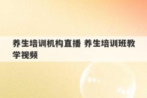 养生培训机构直播 养生培训班教学视频