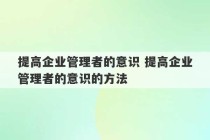 提高企业管理者的意识 提高企业管理者的意识的方法