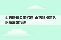 山西路桥公司招聘 山西路桥新入职应届生培训