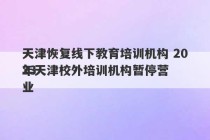 天津恢复线下教育培训机构 2023
年天津校外培训机构暂停营业