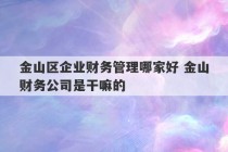 金山区企业财务管理哪家好 金山财务公司是干嘛的