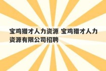 宝鸡猎才人力资源 宝鸡猎才人力资源有限公司招聘