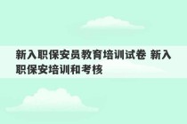 新入职保安员教育培训试卷 新入职保安培训和考核