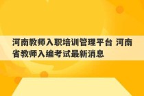 河南教师入职培训管理平台 河南省教师入编考试最新消息