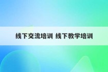 线下交流培训 线下教学培训