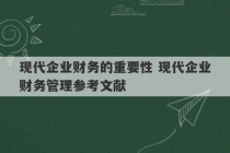 现代企业财务的重要性 现代企业财务管理参考文献