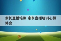 家长直播培训 家长直播培训心得体会