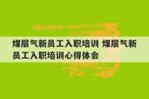 煤层气新员工入职培训 煤层气新员工入职培训心得体会