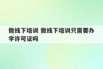 做线下培训 做线下培训只需要办学许可证吗