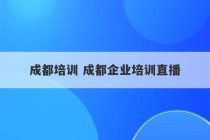 成都培训 成都企业培训直播