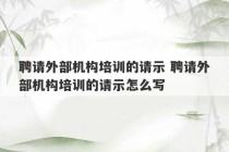 聘请外部机构培训的请示 聘请外部机构培训的请示怎么写