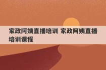 家政阿姨直播培训 家政阿姨直播培训课程