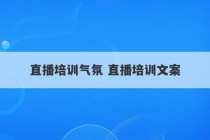 直播培训气氛 直播培训文案