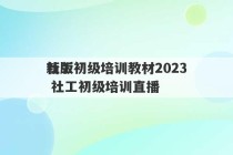 社工初级培训教材2023
新版 社工初级培训直播