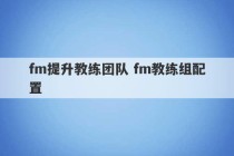 fm提升教练团队 fm教练组配置