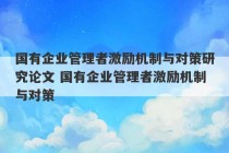 国有企业管理者激励机制与对策研究论文 国有企业管理者激励机制与对策