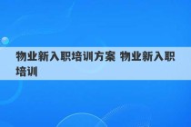 物业新入职培训方案 物业新入职培训