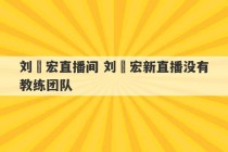 刘畊宏直播间 刘畊宏新直播没有教练团队