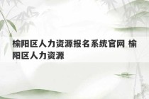 榆阳区人力资源报名系统官网 榆阳区人力资源