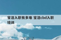 宝洁入职有多难 宝洁cbd入职培训