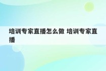 培训专家直播怎么做 培训专家直播