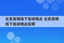 北京高顿线下培训地点 北京高顿线下培训地点在哪