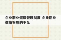 企业职业健康管理制度 企业职业健康管理的不足