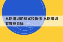 入职培训的意义和价值 入职培训有哪些目标