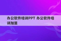 办公软件培训PPT 办公软件培训加盟