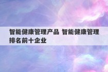 智能健康管理产品 智能健康管理排名前十企业