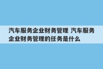 汽车服务企业财务管理 汽车服务企业财务管理的任务是什么