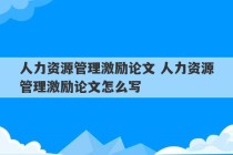 人力资源管理激励论文 人力资源管理激励论文怎么写