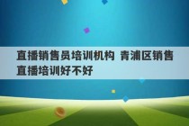 直播销售员培训机构 青浦区销售直播培训好不好