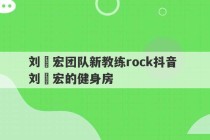 刘畊宏团队新教练rock抖音 刘畊宏的健身房