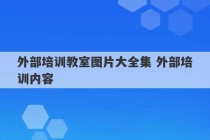 外部培训教室图片大全集 外部培训内容