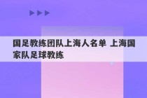 国足教练团队上海人名单 上海国家队足球教练