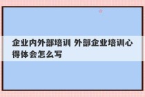 企业内外部培训 外部企业培训心得体会怎么写