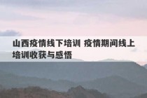 山西疫情线下培训 疫情期间线上培训收获与感悟