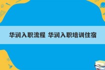 华润入职流程 华润入职培训住宿