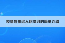 疫情想推迟入职培训的简单介绍