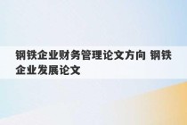 钢铁企业财务管理论文方向 钢铁企业发展论文