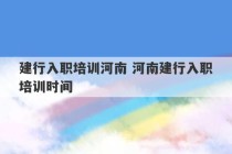 建行入职培训河南 河南建行入职培训时间