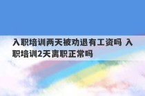 入职培训两天被劝退有工资吗 入职培训2天离职正常吗