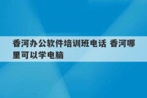 香河办公软件培训班电话 香河哪里可以学电脑