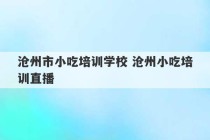 沧州市小吃培训学校 沧州小吃培训直播