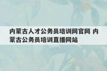 内蒙古人才公务员培训网官网 内蒙古公务员培训直播网站