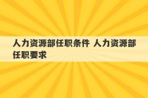 人力资源部任职条件 人力资源部任职要求