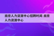 南京人力资源中心招聘时间 南京人力资源中心