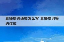 直播培训通知怎么写 直播培训签约仪式